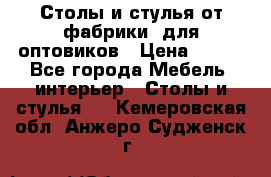 Столы и стулья от фабрики, для оптовиков › Цена ­ 180 - Все города Мебель, интерьер » Столы и стулья   . Кемеровская обл.,Анжеро-Судженск г.